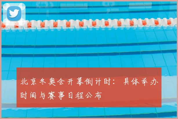 北京冬奥会开幕倒计时：具体举办时间与赛事日程公布