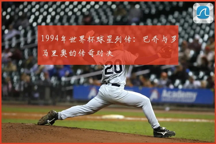 1994年世界杯球星列传：巴乔与罗马里奥的传奇对决