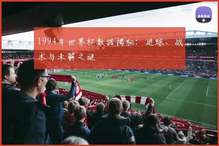 1994年世界杯数据揭秘：进球、战术与未解之谜