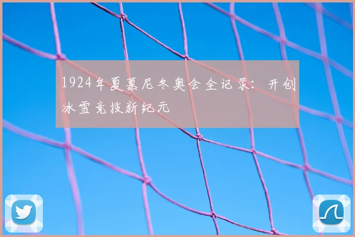 1924年夏慕尼冬奥会全记录:开创冰雪竞技新纪元