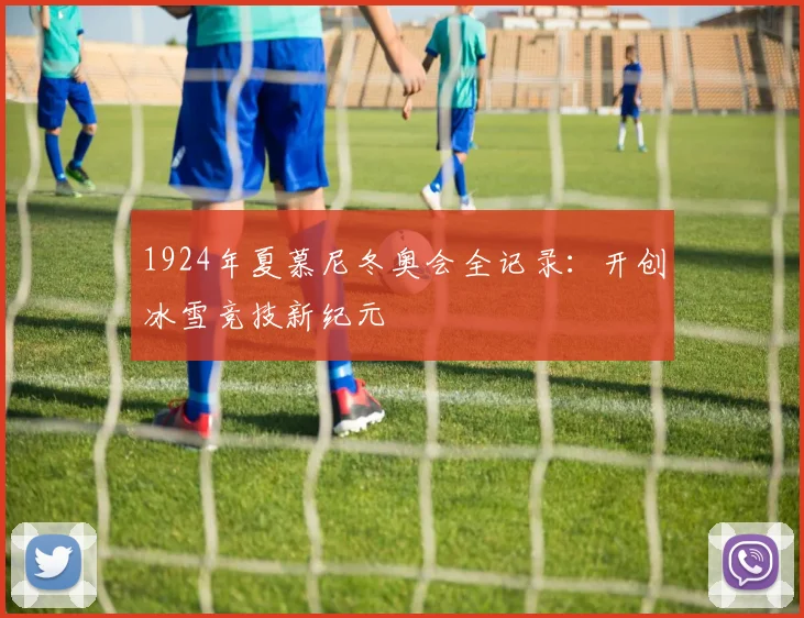 1924年夏慕尼冬奥会全记录:开创冰雪竞技新纪元