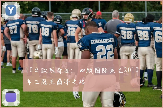 10年欧冠奇迹：回顾国际米兰2010年三冠王巅峰之路