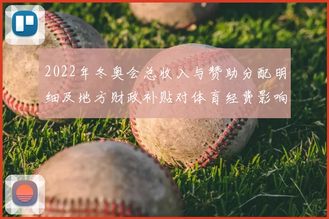 2022年冬奥会总收入与赞助分配明细及地方财政补贴对体育经费影响
