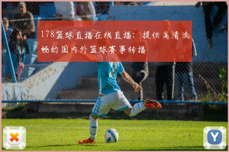 178篮球直播在线直播：提供高清流畅的国内外篮球赛事转播