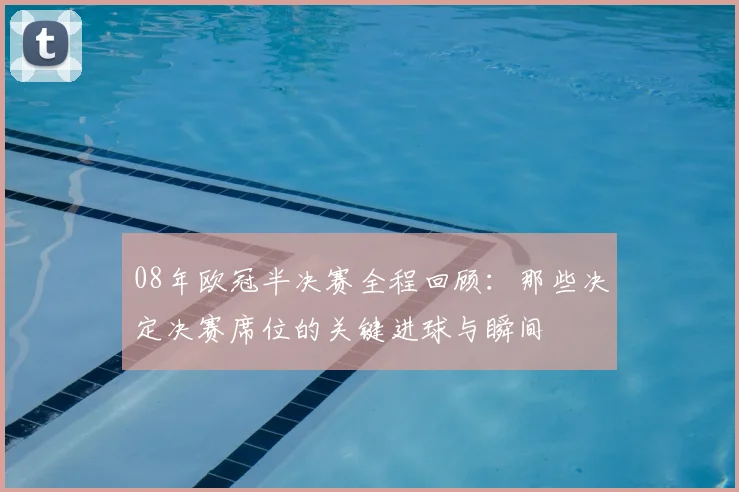 08年欧冠半决赛全程回顾：那些决定决赛席位的关键进球与瞬间