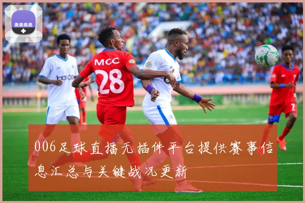 006足球直播无插件平台提供赛事信息汇总与关键战况更新
